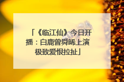 《临江仙》今日开播：白鹿曾舜晞上演极致爱恨拉扯