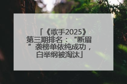 《歌手2025》第三期排名：“断眉”袭榜单依纯成功，白举纲被淘汰