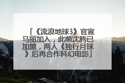 《流浪地球3》官宣马丽加入，此前沈腾已加盟，两人《独行月球》后再合作科幻电影