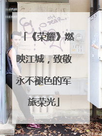 《荣耀》燃映江城，致敬永不褪色的军旅荣光