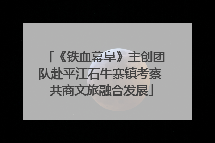《铁血幕阜》主创团队赴平江石牛寨镇考察 共商文旅融合发展