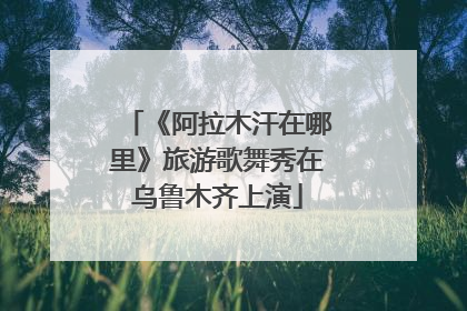 《阿拉木汗在哪里》旅游歌舞秀在乌鲁木齐上演