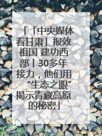 「中央媒体看甘肃」报效祖国 建功西部丨30多年接力，他们用“生态之眼”揭示青藏高原的秘密