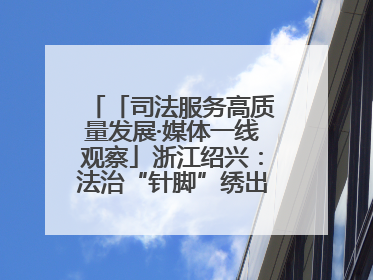 「司法服务高质量发展·媒体一线观察」浙江绍兴：法治“针脚”绣出纺织新天地