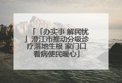 「办实事 解民忧」澄江市推动分级诊疗落地生根 家门口看病便民暖心