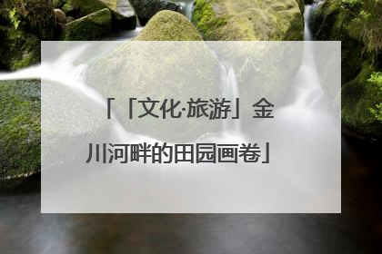 「文化·旅游」金川河畔的田园画卷