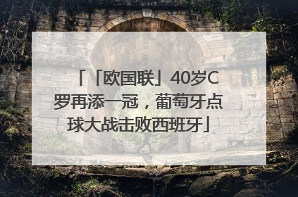 「欧国联」40岁C罗再添一冠，葡萄牙点球大战击败西班牙