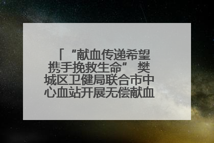 “献血传递希望 携手挽救生命” 樊城区卫健局联合市中心血站开展无偿献血科普公益活动