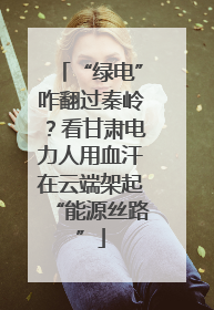“绿电”咋翻过秦岭？看甘肃电力人用血汗在云端架起“能源丝路”