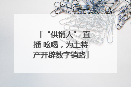 “供销人” 直播 吆喝，为土特产开辟数字销路
