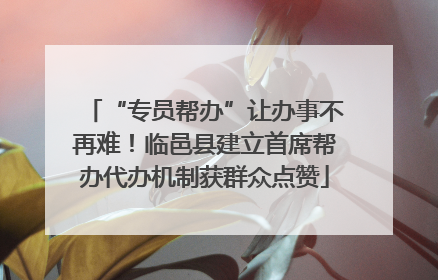 “专员帮办”让办事不再难！临邑县建立首席帮办代办机制获群众点赞