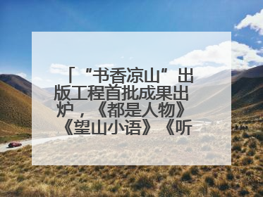“书香凉山”出版工程首批成果出炉，《都是人物》《望山小语》《听海》亮相