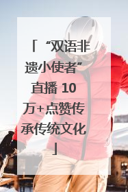 “双语非遗小使者”直播 10万+点赞传承传统文化