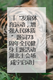 “发展体育运动，增强人民体质”题词73周年全民健身主题活动湖北主会场咸宁启动