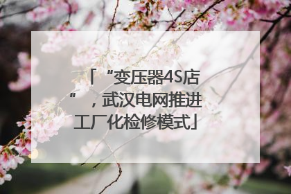 “变压器4S店”，武汉电网推进工厂化检修模式