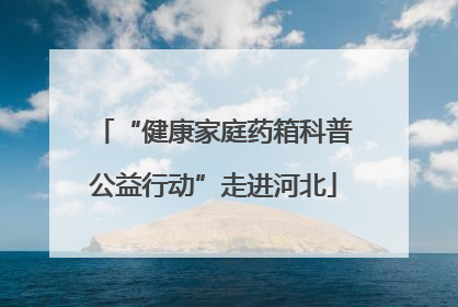 “健康家庭药箱科普公益行动”走进河北