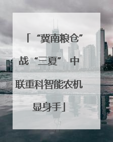 “冀南粮仓”战“三夏” 中联重科智能农机显身手