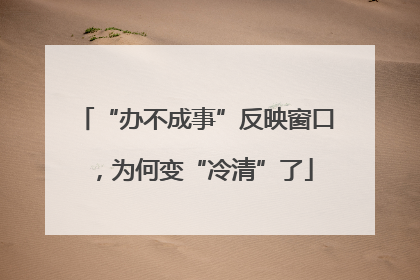 “办不成事”反映窗口，为何变“冷清”了