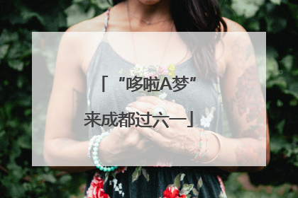 “哆啦A梦”来成都过六一