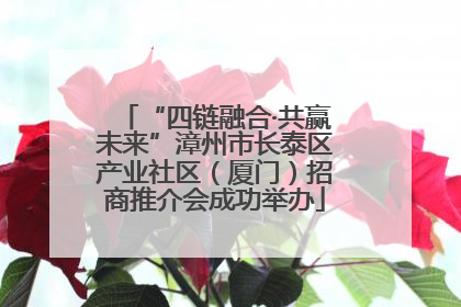 “四链融合·共赢未来”漳州市长泰区产业社区（厦门）招商推介会成功举办