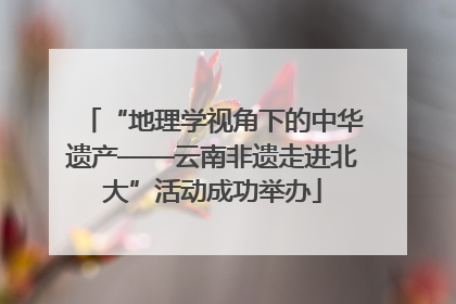 “地理学视角下的中华遗产——云南非遗走进北大”活动成功举办