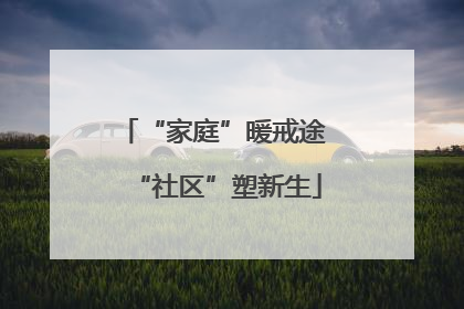 “家庭”暖戒途 “社区”塑新生