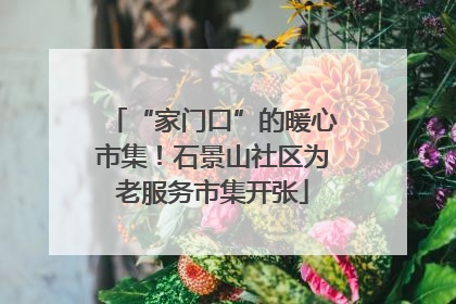 “家门口”的暖心市集！石景山社区为老服务市集开张