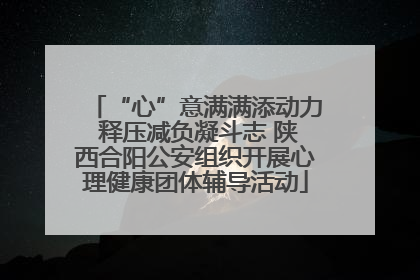 “心”意满满添动力 释压减负凝斗志 陕西合阳公安组织开展心理健康团体辅导活动