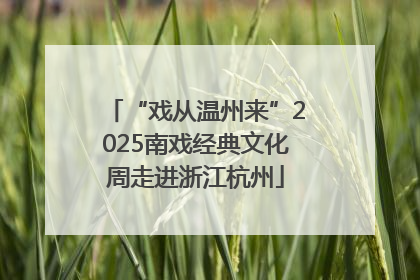 “戏从温州来”2025南戏经典文化周走进浙江杭州