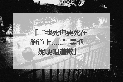 “我死也要死在跑道上……”吴艳妮哽咽道歉