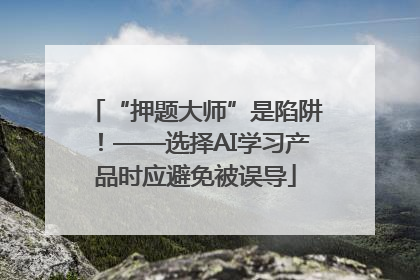 “押题大师”是陷阱！——选择AI学习产品时应避免被误导