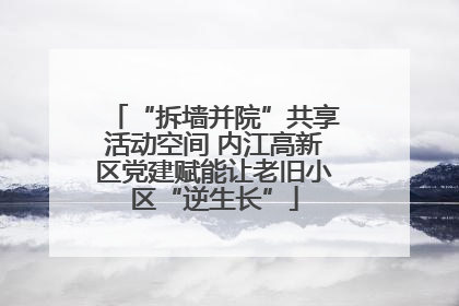 “拆墙并院”共享活动空间 内江高新区党建赋能让老旧小区“逆生长”