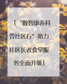 “数智康养科普社区行”助力社区长者食堂服务全面升级