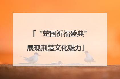 “楚国祈福盛典”展现荆楚文化魅力