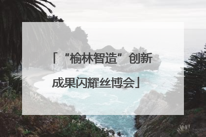 “榆林智造”创新成果闪耀丝博会