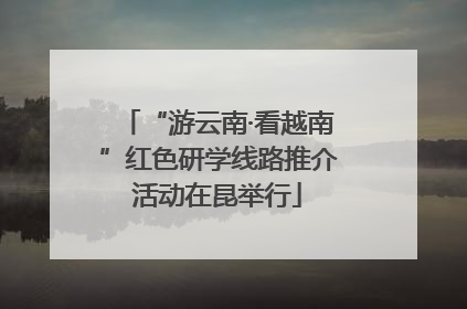 “游云南·看越南”红色研学线路推介活动在昆举行
