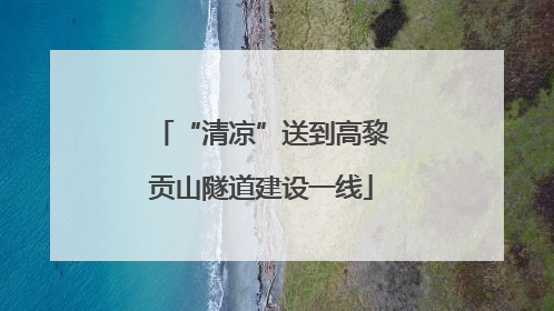 “清凉”送到高黎贡山隧道建设一线