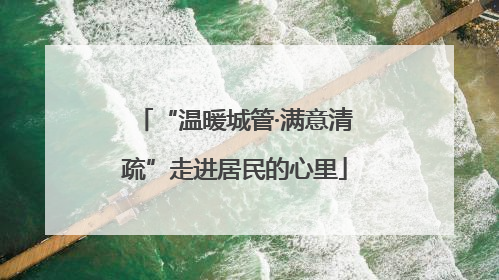 “温暖城管·满意清疏”走进居民的心里