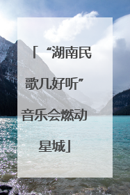 “湖南民歌几好听”音乐会燃动星城