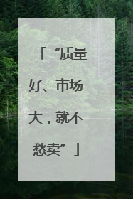 “质量好、市场大，就不愁卖”