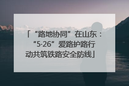 “路地协同”在山东：“5·26”爱路护路行动共筑铁路安全防线