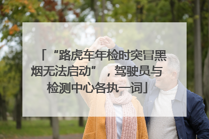 “路虎车年检时突冒黑烟无法启动”，驾驶员与检测中心各执一词