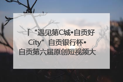 “遇见第C城•自贡好City”自贡银行杯•自贡第六届原创短视频大赛获奖名单出炉｜美好生活有“盐”味
