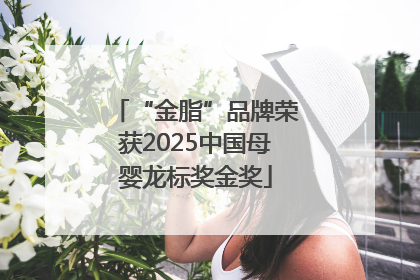 “金脂”品牌荣获2025中国母婴龙标奖金奖