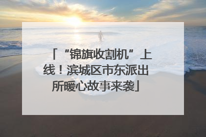 “锦旗收割机”上线！滨城区市东派出所暖心故事来袭