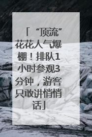 “顶流”花花人气爆棚！排队1小时参观3分钟，游客只敢讲悄悄话