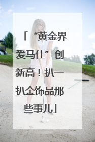 “黄金界爱马仕”创新高！扒一扒金饰品那些事儿