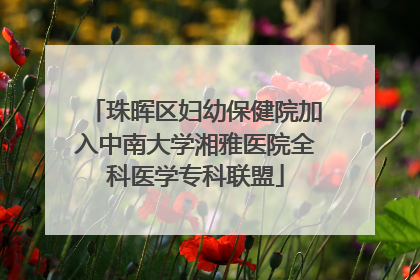 珠晖区妇幼保健院加入中南大学湘雅医院全科医学专科联盟