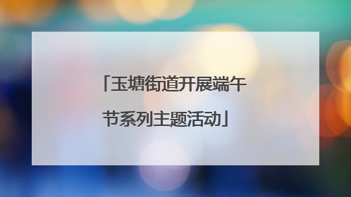 玉塘街道开展端午节系列主题活动