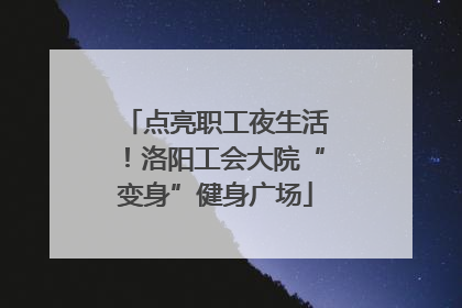点亮职工夜生活！洛阳工会大院“变身”健身广场